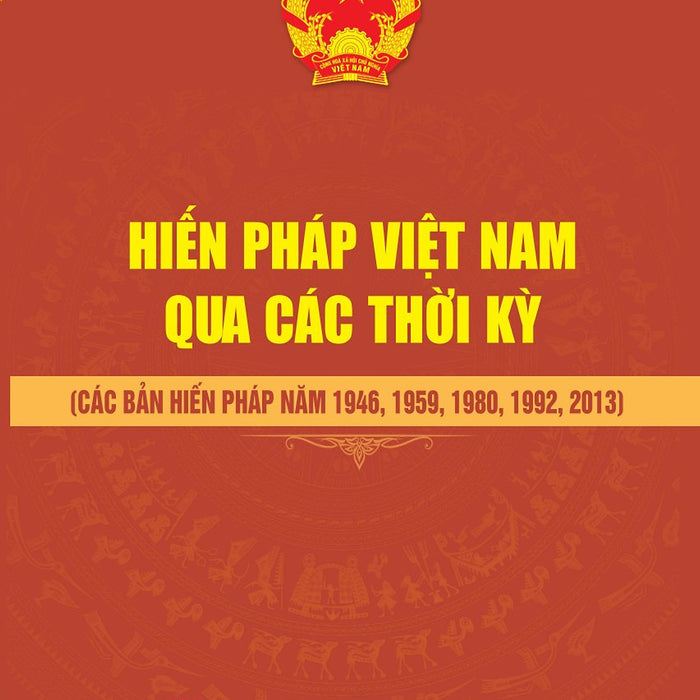 Hiến Pháp Việt Nam Qua Các Thời Kỳ (Các Bản Hiến Pháp Năm 1946, 1959, 1980, 1992, 2013)