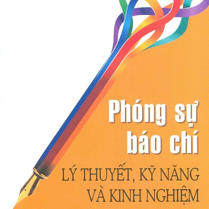 Phóng Sự Báo Chí - Lý Thuyết, Kỹ Năng Và Kinh Nghiệm (In Lần Thứ Ba Có Bổ Sung, Chỉnh Sửa) - Học Viện Báo Chí Tuyên Truyền (Ts. Nguyễn Quang Hòa)