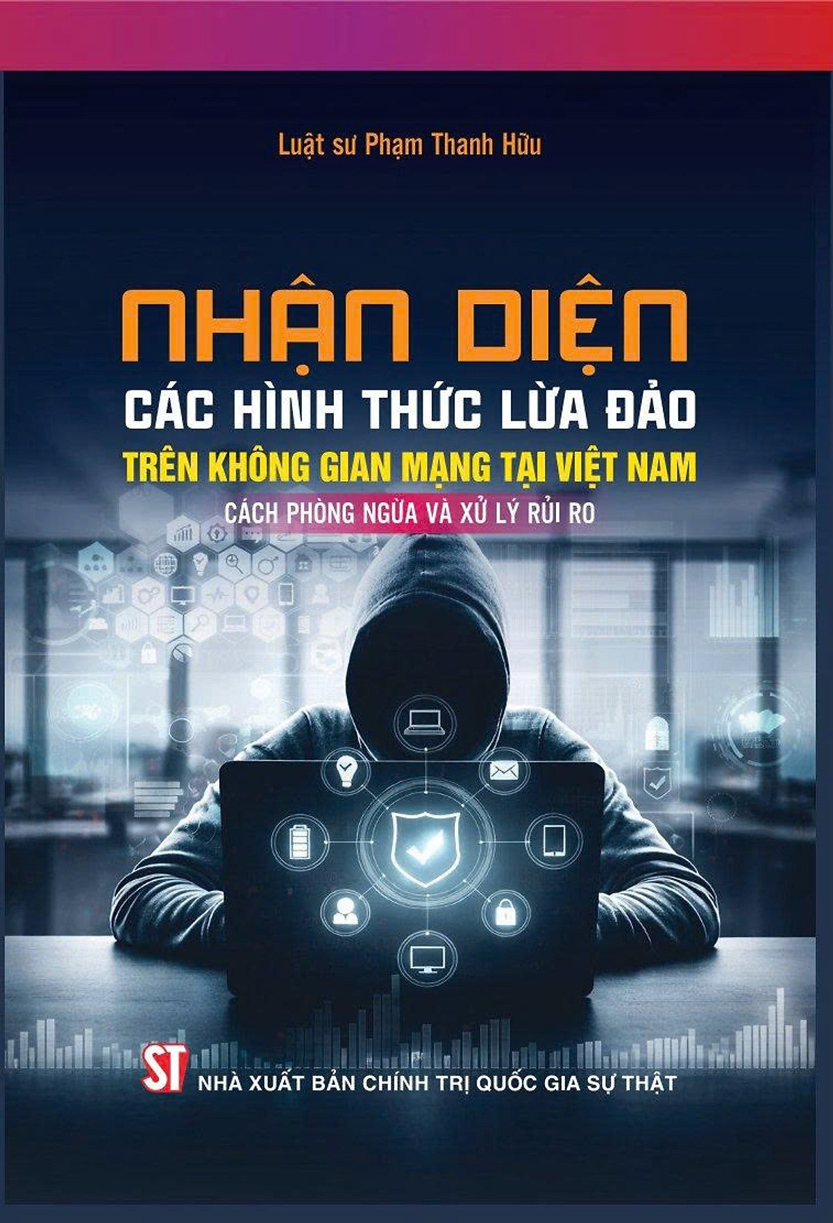 Nhận Diện Các Hình Thức Lừa Đảo Trên Không Gian Mạng Tại Việt Nam, Cách Phòng Ngừa Và Xử Lý Rủi Ro - Luật Sư Phạm Thanh Hải - Nxb Chính Trị Quốc Gia Sự Thật