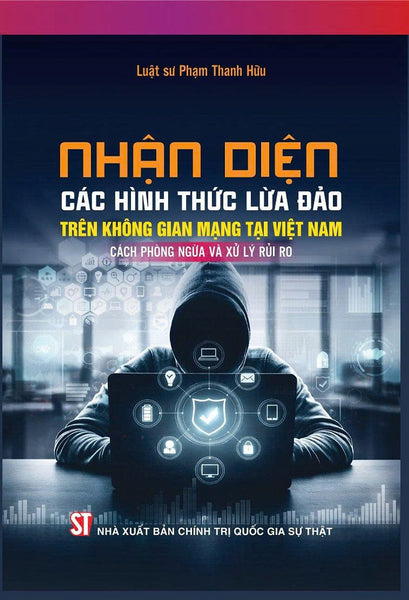 Nhận Diện Các Hình Thức Lừa Đảo Trên Không Gian Mạng Tại Việt Nam, Cách Phòng Ngừa Và Xử Lý Rủi Ro - Luật Sư Phạm Thanh Hải - Nxb Chính Trị Quốc Gia Sự Thật