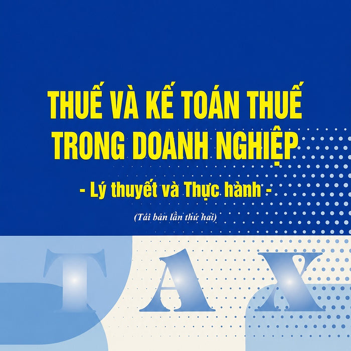 Thuế Và Kế Toán Thuế Trong Doanh Nghiệp: Lý Thuyết Và Thực Hành (Tái Bản 2026) - Pgs. Ts. Phạm Đức Cường