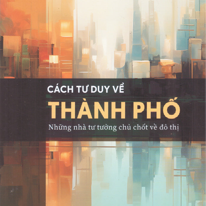 Cách Tư Duy Về Thành Phố - Những Nhà Tư Tưởng Chủ Chốt Về Đô Thị