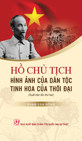 Hồ Chủ Tịch - Hình Ảnh Của Dân Tộc, Tinh Hoa Của Thời Đại (Xuất Bản Lần Thứ Hai)