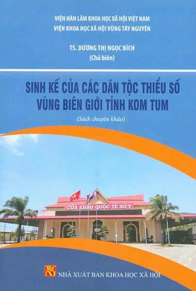 Sinh Kế Của Các Dân Tộc Thiểu Số Vùng Biên Giới Tỉnh Kom Tum (Sách Chuyên Khảo) - Ts. Dương Thị Ngọc Bích Chủ Biên