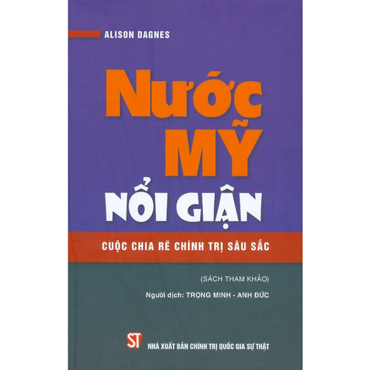Sách - Nước Mỹ Nổi Giận - Cuộc Chia Rẽ Chính Trị Sâu Sắc - Alison Dagnes - Nxb Chính Trị Quốc Gia Sự Thật