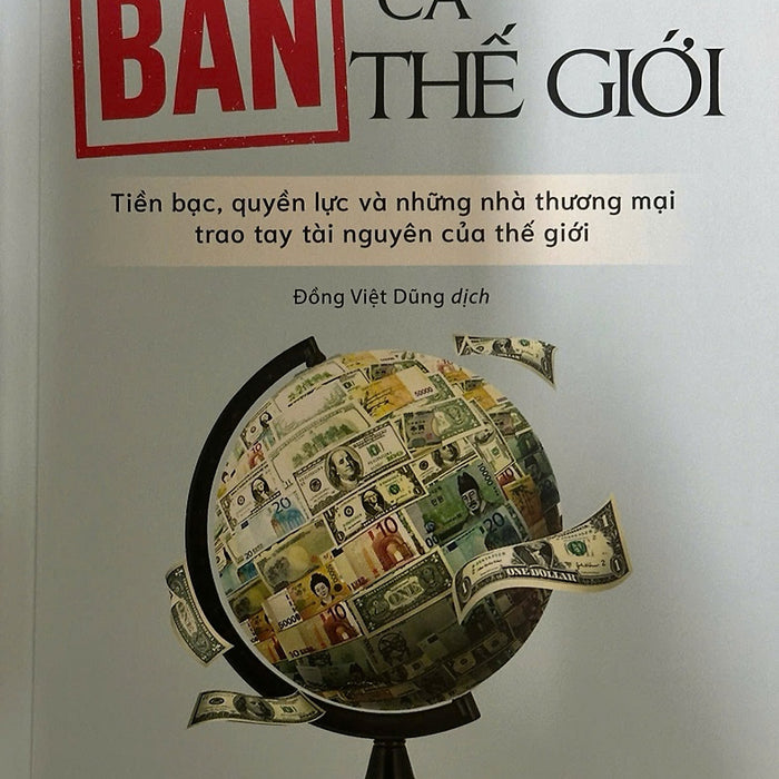 Bán Cả Thế Giới: Tiền Bạc, Quyền Lực Và Những Nhà Thương Mại Trao Tay Tài Nguyên Của Thế Giới