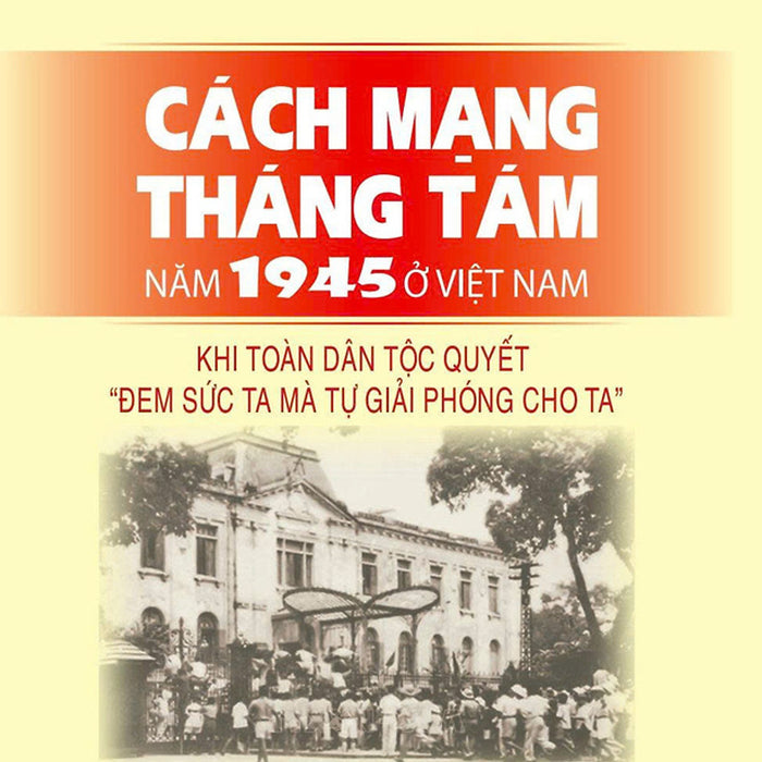 Cách Mạng Tháng Tám Năm 1945 Ở Việt Nam: Khi Toàn Dân Tộc Quyết 