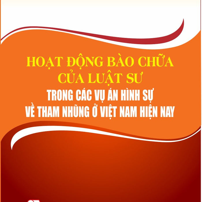 Hoạt Động Bào Chữa Của Luật Sư Trong Các Vụ Án Hình Sự Về Tham Nhũng Ở Việt Nam Hiện Nay