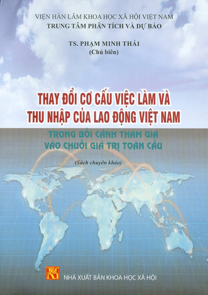 Thay Đổi Cơ Cấu Việc Làm Và Thu Nhập Của Lao Động Việt Nam Trong Bối Cảnh Tham Gia Vào Chuỗi Giá Trị Toàn Cầu (Sách Chuyên Khảo) - Ts. Phạm Minh Thái (Chủ Biên)