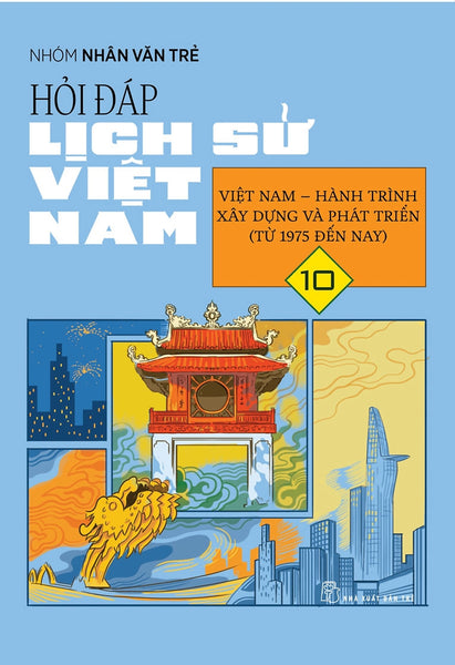 Hỏi Đáp Lịch Sử Việt Nam, Tập 10: Việt Nam - Hành Trình Xây Dựng Và Phát Triển (Từ 1975 Đến Nay)