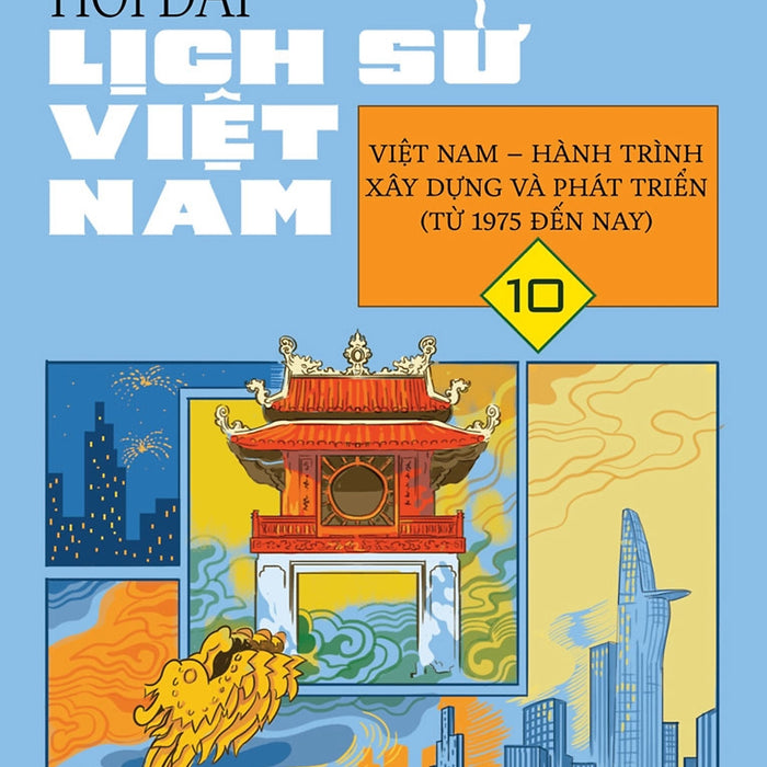 Hỏi Đáp Lịch Sử Việt Nam, Tập 10: Việt Nam - Hành Trình Xây Dựng Và Phát Triển (Từ 1975 Đến Nay)