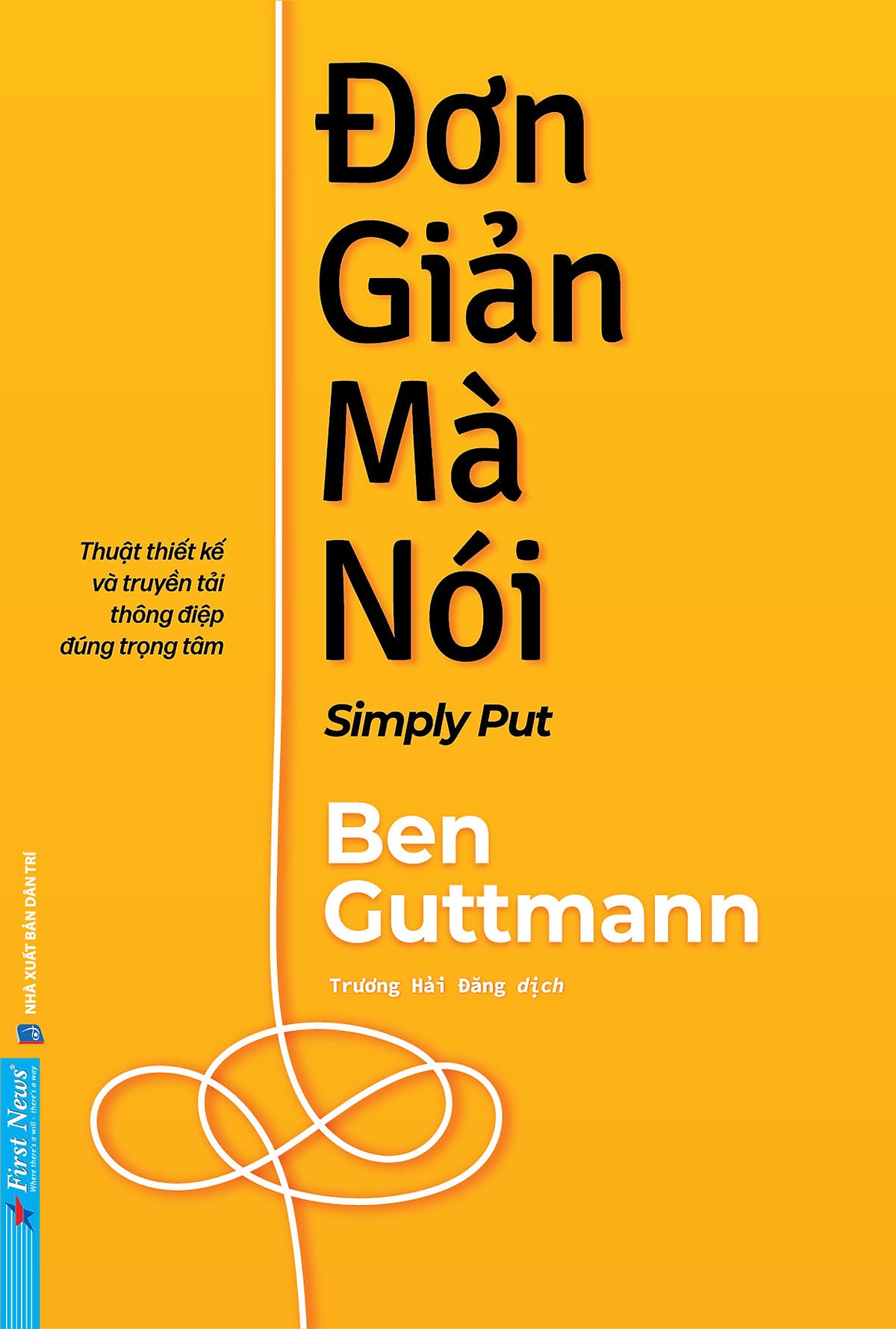 Đơn Giản Mà Nói – Thuật Thiết Kế Và Truyền Tải Thông Điệp Đúng Trọng Tâm - Ben Guttmann - Trương Hải Đăng Dịch - First News