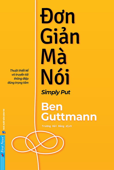 Đơn Giản Mà Nói – Thuật Thiết Kế Và Truyền Tải Thông Điệp Đúng Trọng Tâm - Ben Guttmann - Trương Hải Đăng Dịch - First News