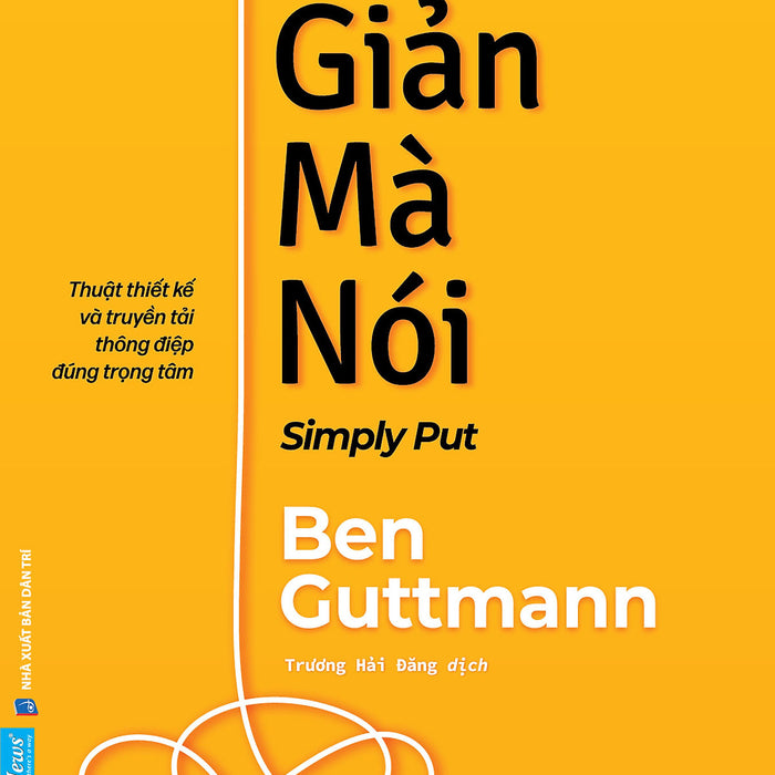 Đơn Giản Mà Nói – Thuật Thiết Kế Và Truyền Tải Thông Điệp Đúng Trọng Tâm - Ben Guttmann - Trương Hải Đăng Dịch - First News