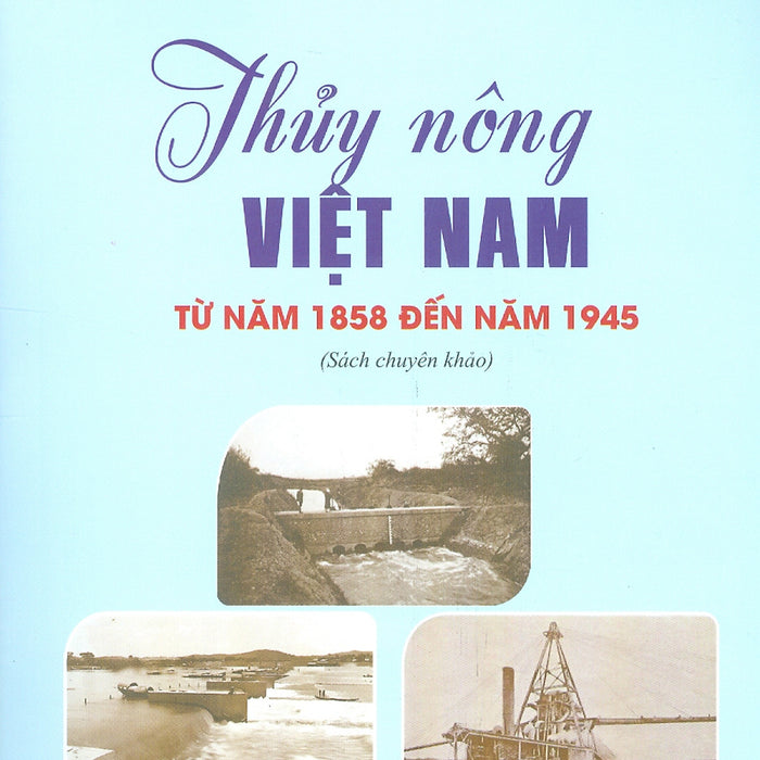 Thuỷ Nông Việt Nam Từ Năm 1858 Đến Năm 1945 (Sách Chuyên Khảo)
