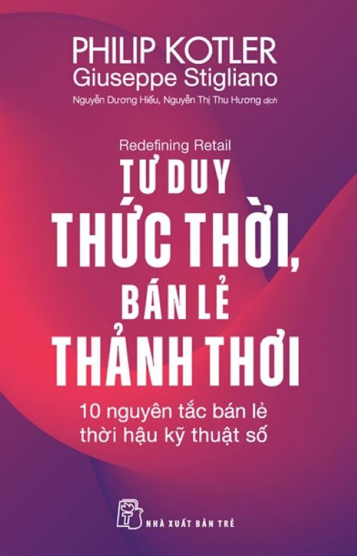 Tư Duy Thức Thời, Bán Lẻ Thảnh Thơi – Philip Kotler, Giuseppe Stigliano – Nguyễn Dương Hiếu - Nguyễn Thị Thu Hương Dịch - Nxb Trẻ