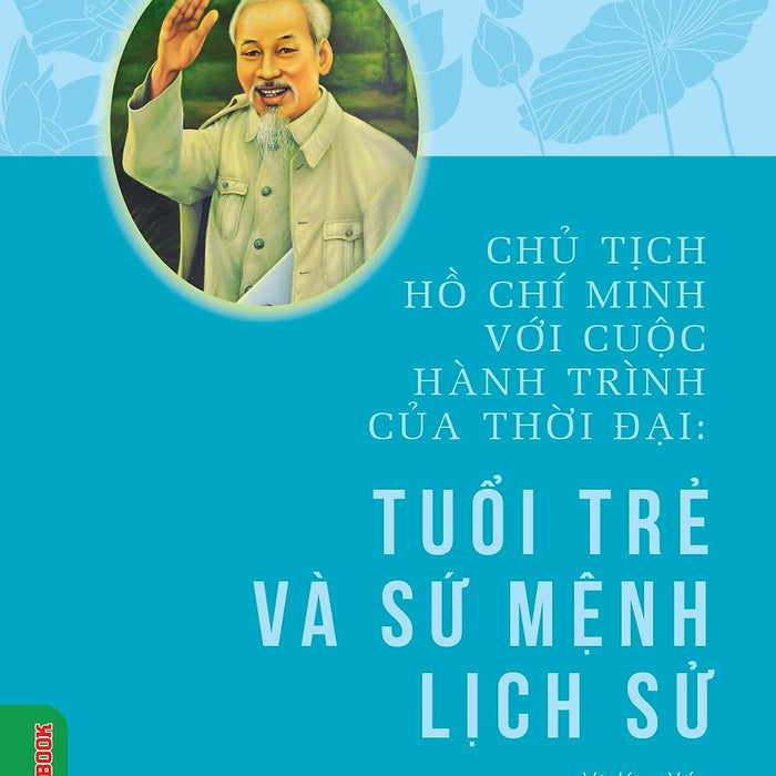 Chủ Tịch Hồ Chí Minh Với Cuộc Hành Trình Của Thời Đại - Tuổi Trẻ Và Sứ Mệnh Lịch Sử