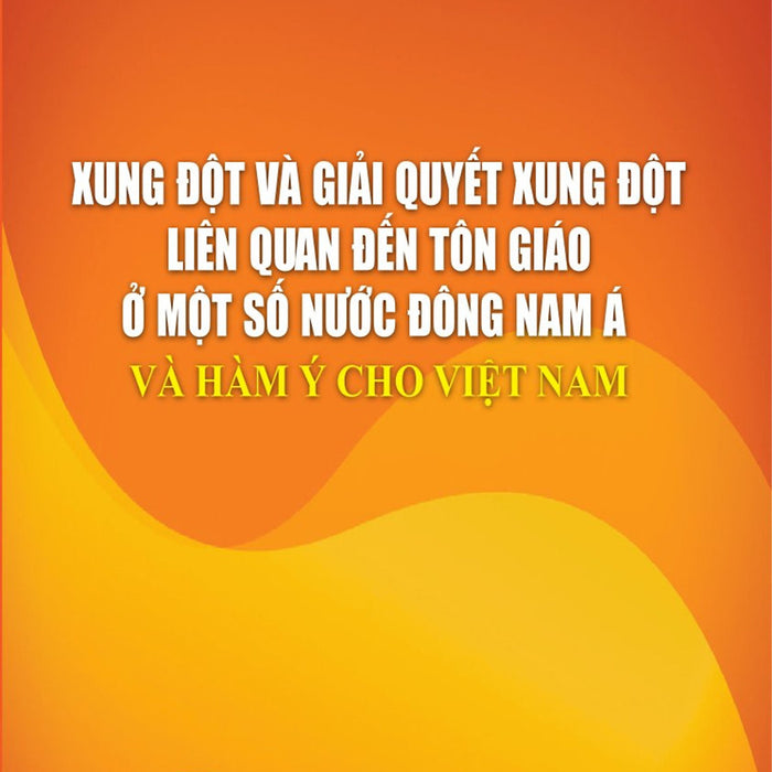 Xung Đột Và Giải Quyết Xung Đột Liên Quan Đến Tôn Giáo Ở Một Số Nước Đông Nam Á Và Hàm Ý Cho Việt Nam