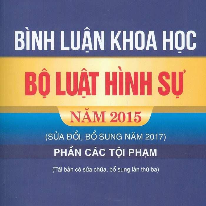 Bình Luận Khoa Học Bộ Luật Hình Sự Năm 2015 (Sửa Đổi, Bổ Sung Năm 2017) - Phần Các Tội Phạm (Tái Bản Có Sửa Chữa, Bổ Sung Lần Thứ Ba)