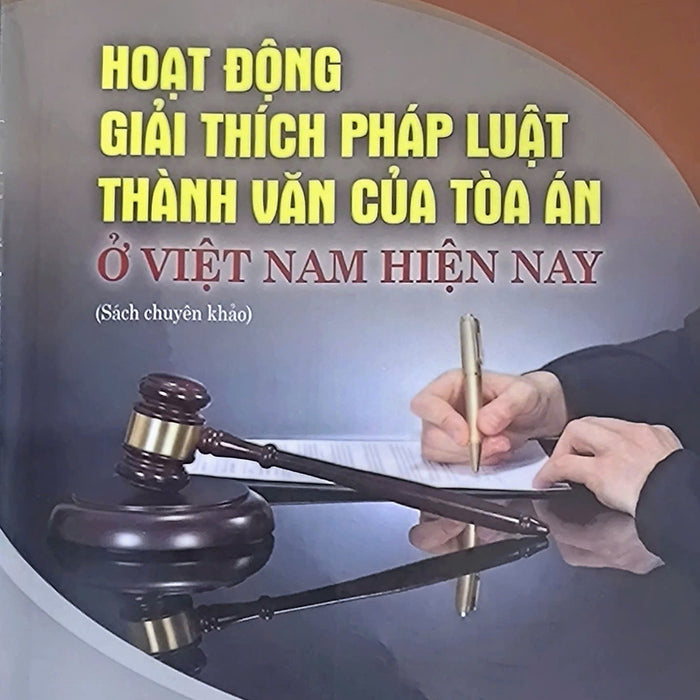 Hoạt Động Giải Thích Pháp Luật Thành Văn Của Tòa Án Ở Việt Nam Hiện Nay (Sách Chuyên Khảo)