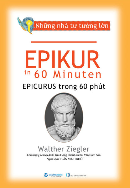 Những Nhà Tư Tưởng Lớn - Epikur Trong 60 Phút - Walther Ziegler - Trần Minh Khôi Dịch, Lưu Hồng Khanh & Bùi Văn Nam Sơn (Chủ Trương, Hiệu Đính)