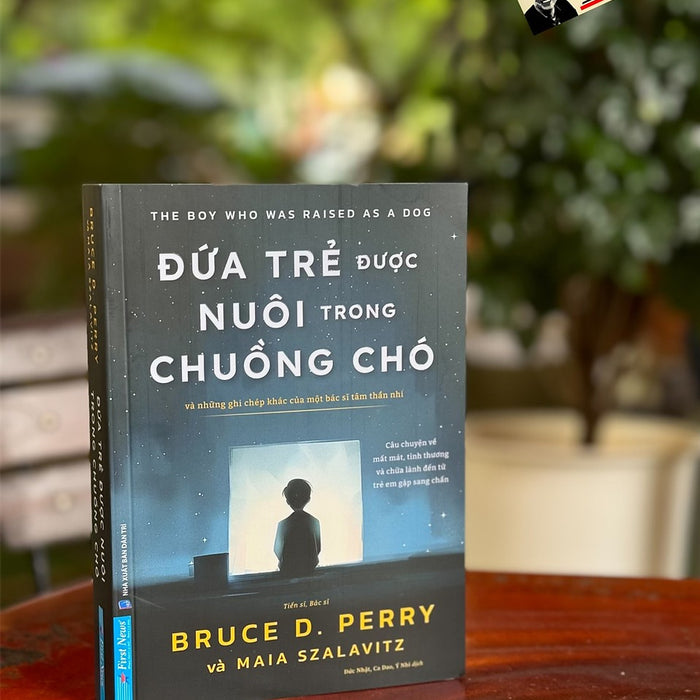 Đứa Trẻ Được Nuôi Trong Chuồng Chó - Bruce D. Perry, Maia Szalavitz -Đức Nhật, Ca Dao, Ý Nhi Dịch - First News - Nxb Dân Trí