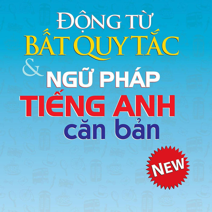 Động Từ Bất Quy Tắc Và Ngữ Pháp Tiếng Anh Căn Bản (Mai Lan Hương) - Tái Bản 2024