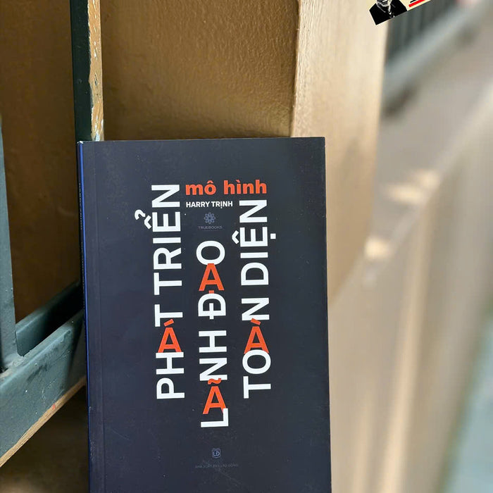 Mô Hình Phát Triển Lãnh Đạo Toàn Diện – Harry Trịnh – Truebooks – Nxb Lao Động