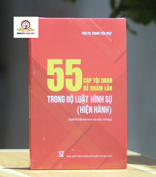 55 Cặp Tội Danh Dễ Nhầm Lẫn Trong Bộ Luật Hình Sự (Hiện Hành) (Xuất Bản Lần Thứ Tư Có Sửa Chữa, Bổ Sung)