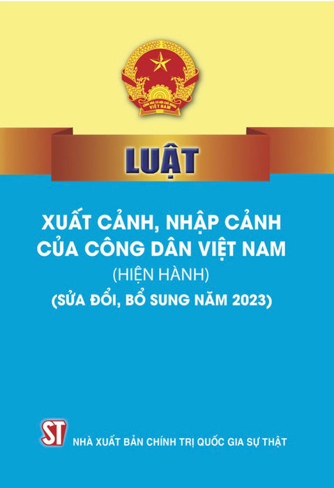 Luật Xuất Cảnh, Nhập Cảnh Của Công Dân Việt Nam (Hiện Hành) (Sửa Đổi, Bổ Sung Năm 2023) (Bản In 2023)