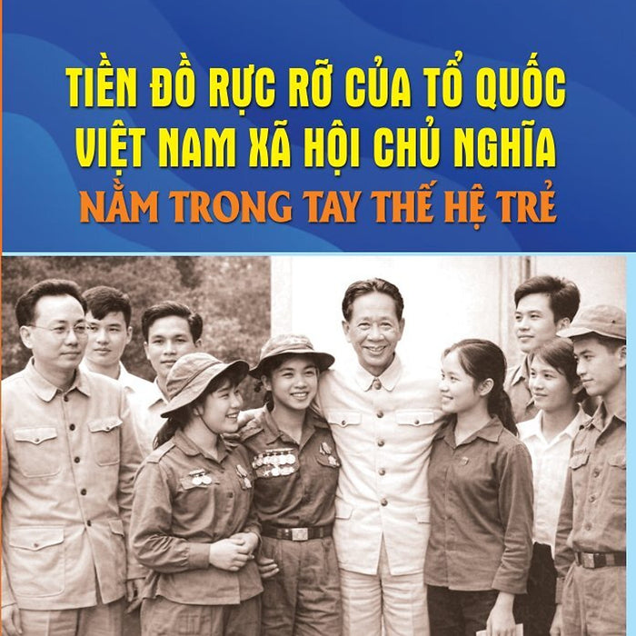 Tiền Đồ Rực Rỡ Của Tổ Quốc Việt Nam Xã Hội Chủ Nghĩa Nằm Trong Tay Thế Hệ Trẻ