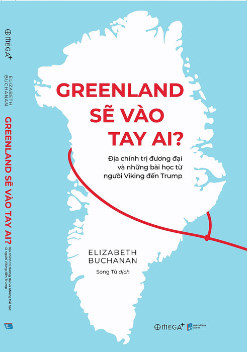 Greenland Sẽ Vào Tay Ai? – Địa Chính Trị Đương Đại Và Những Bài Học Từ Người Viking Đến Trump – Elizabeth Buchanan – Song Tử Dịch – Omega Plus