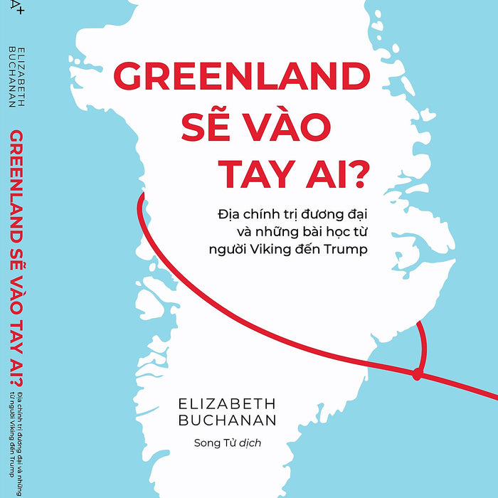 Greenland Sẽ Vào Tay Ai? – Địa Chính Trị Đương Đại Và Những Bài Học Từ Người Viking Đến Trump – Elizabeth Buchanan – Song Tử Dịch – Omega Plus