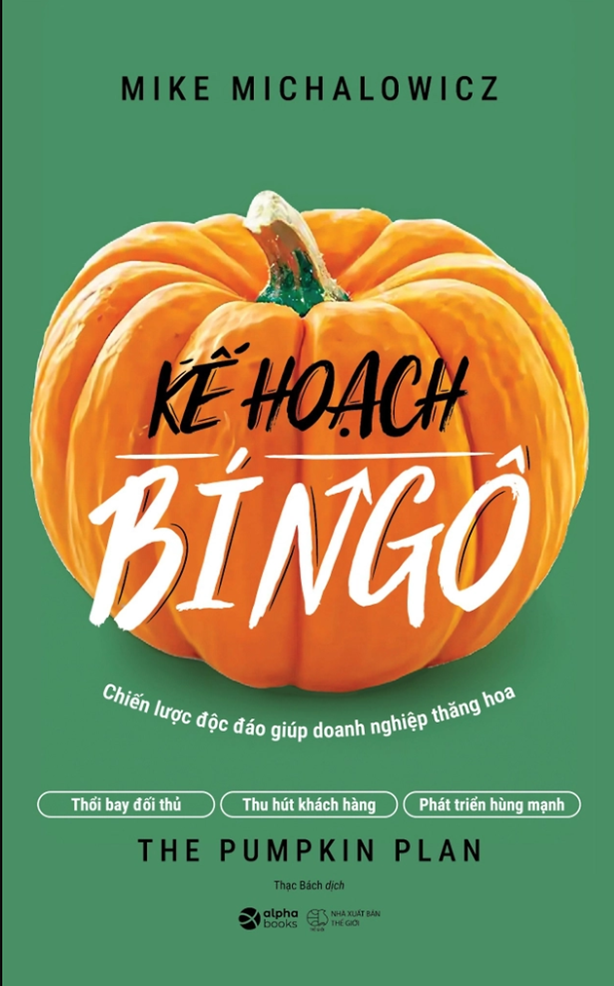 Kế Hoạch Bí Ngô - The Pumpkin Plan - Chiến Lược Độc Đáo Giúp Doanh Nghiệp Thăng Hoa - Mike Michalowicz - Thạc Bách Dịch - Alpha Books