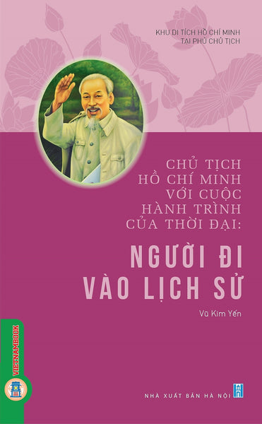 Chủ Tịch Hồ Chí Minh Với Cuộc Hành Trình Của Thời Đại - Người Đi Vào Lịch Sử