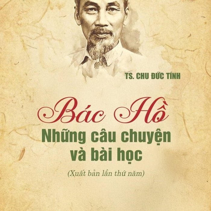 Bác Hồ - Những Câu Chuyện Và Bài Học (Xuất Bản Lần Thứ Năm)