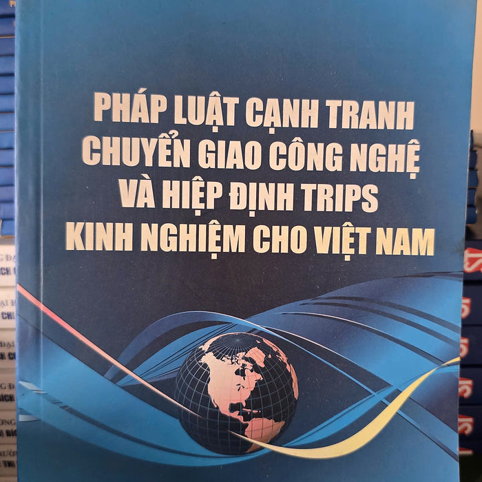Pháp Luật Cạnh Tranh Chuyển Giao Công Nghệ Và Hiệp Định Trips - Kinh Nghiệm Cho Việt Nam