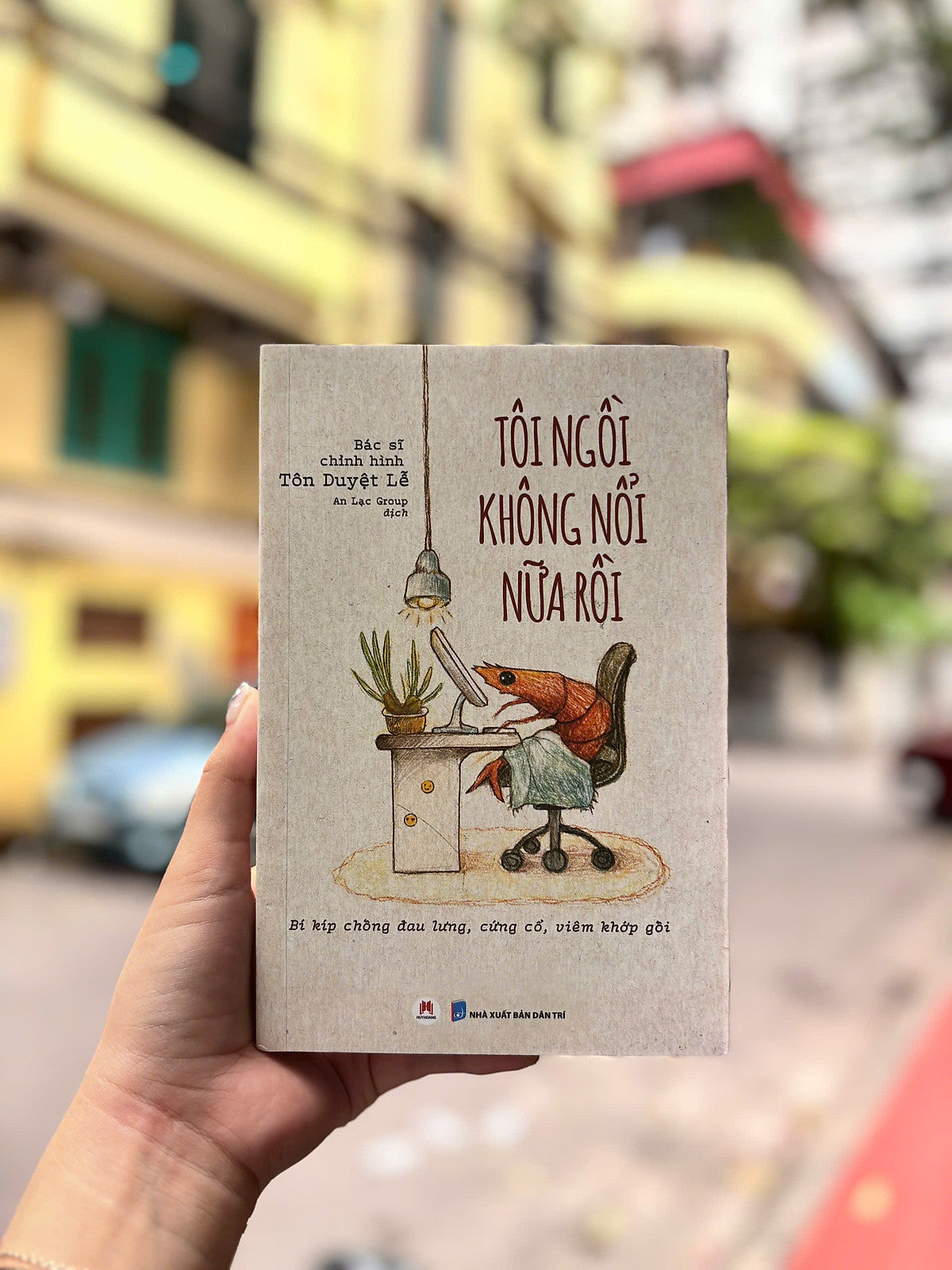 Tôi Ngồi Không Nổi Nữa Rồi: Bí Kíp Chống Đau Lưng, Cứng Cổ, Viêm Khớp Gối – Bác Sĩ Chỉnh Hình Tôn Duyệt Lễ – An Lạc Group Dịch - Nxb Dân Trí – Huy Hoàng Books