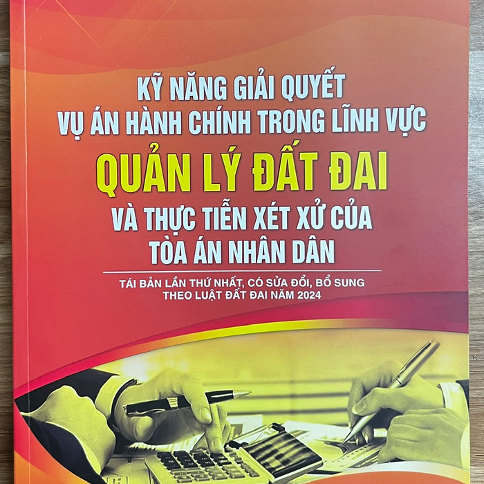Sách - Kỹ Năng Giải Quyết Vụ Án Hành Chính Trong Lĩnh Vực Quản Lý Đất Đai Và Thực Tiễn Xét Xử Của Toà Án Nhân Dân - Tái Bản Lần Thứ Nhất, Có Sửa Đổi, Bổ Sung Theo Luật Đất Đai Năm 2024