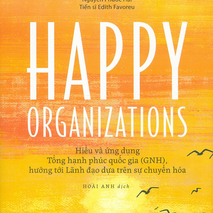 Happy Organizations - Hiểu Và Ứng Dụng Tổng Hạnh Phúc Quốc Gia (Gnh), Hướng Tới Lãnh Đạo Dựa Trên Sự Chuyển Hoá