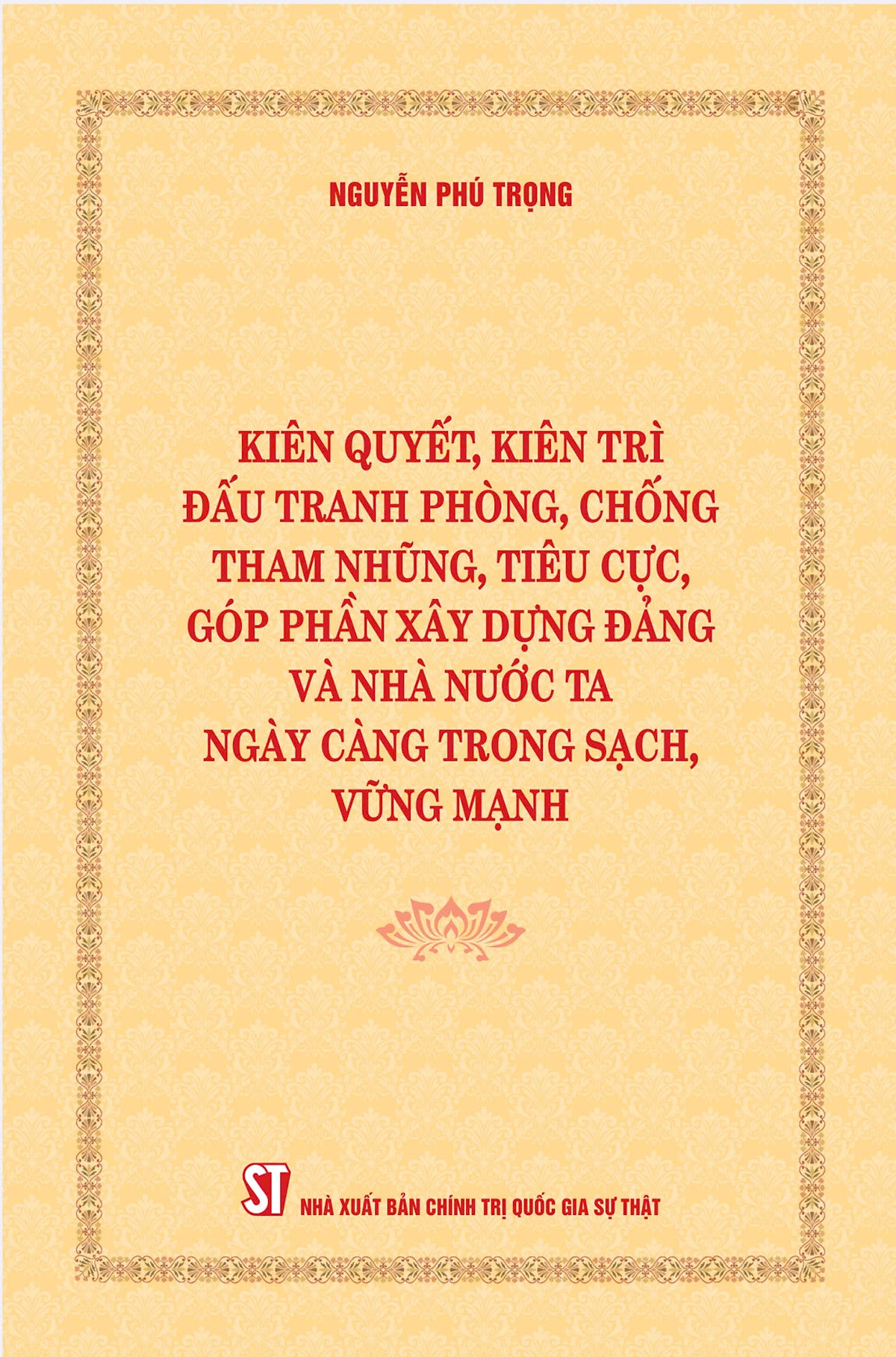 [Bìa Mềm] Kiên Quyết, Kiên Trì Đấu Tranh Phòng, Chống Tham Nhũng, Tiêu Cực, Góp Phần Xây Dựng Đảng Và Nhà Nước Ta Ngày Càng Trong Sạch, Vững Mạnh (Bìa Mềm)