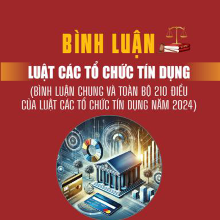 Bình Luận Luật Các Tổ Chức Tín Dụng (Bình Luận Chung Và Toàn Bộ 210 Điều Của Luật Các Tổ Chức Tín Dụng Năm 2024)