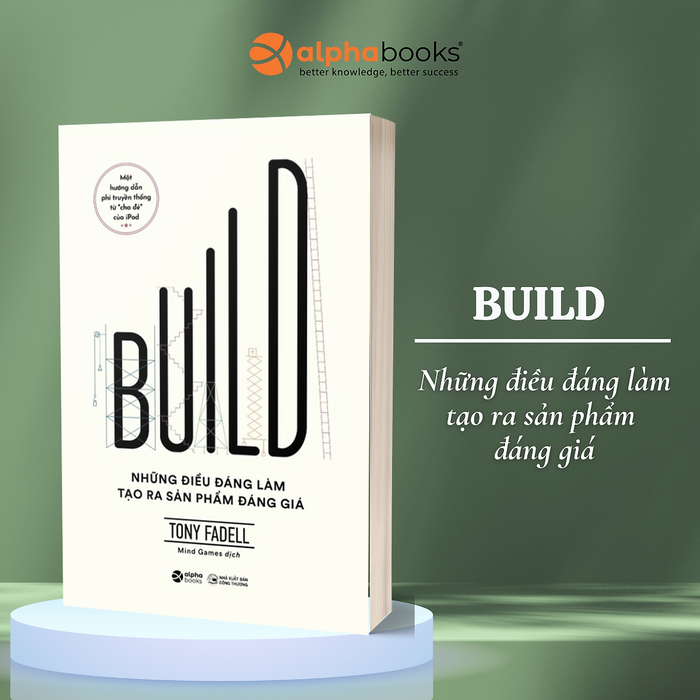 Build - Những Điều Đáng Làm Tạo Ra Sản Phẩm Đáng Giá - Một Hướng Dẫn Phi Truyền Thống Từ “Cha Đẻ” Ipod (Tony Fadell)