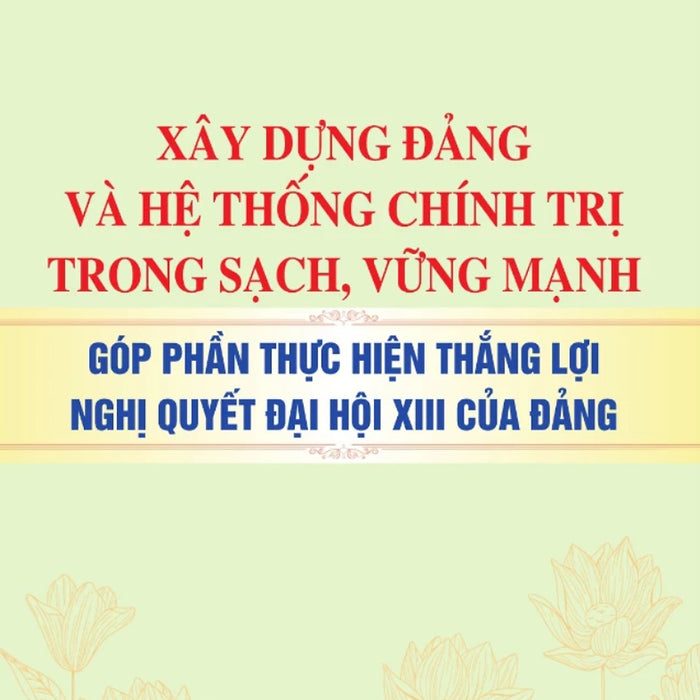 Xây Dựng Đảng Và Hệ Thống Chính Trị Trong Sạch, Vững Mạnh - Góp Phần Thực Hiện Thắng Lợi Nghị Quyết Đại Hội Xiii Của Đảng - St