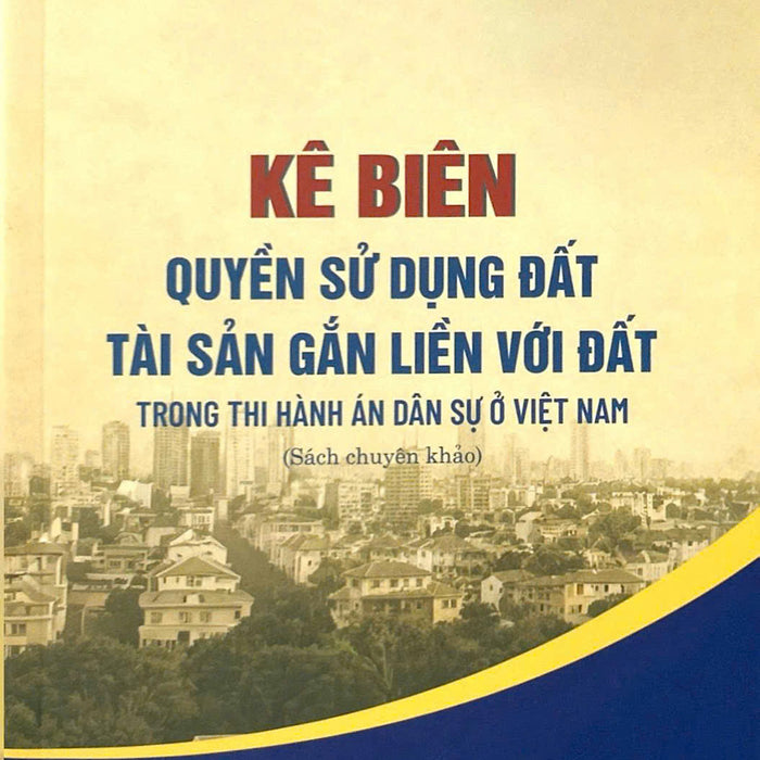 Kê Biên Quyền Sử Dụng Đất, Tài Sản Gắn Liền Với Đất Trong Thi Hành Án Dân Sự Ở Việt Nam (Sách Chuyên Khảo)