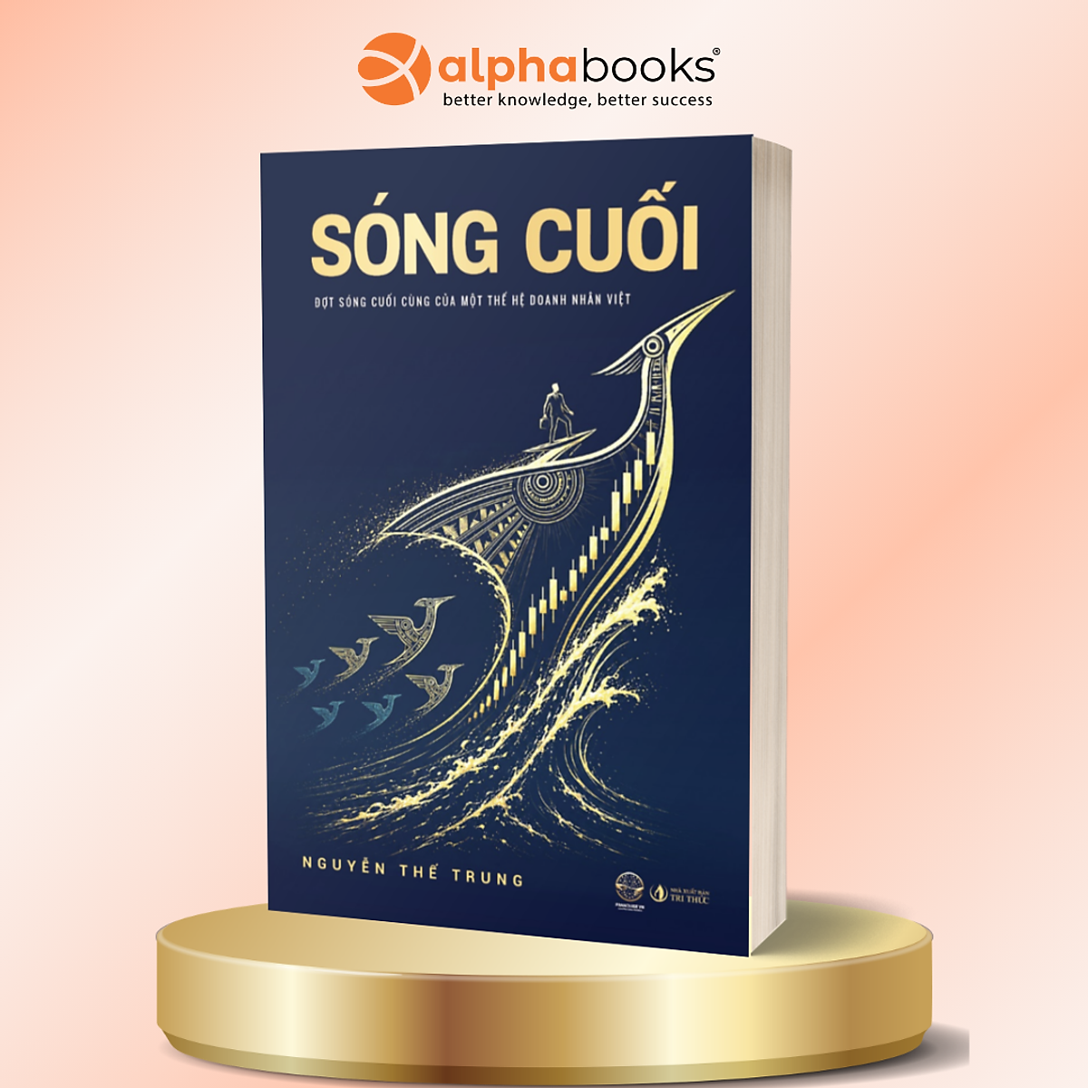 Sóng Cuối - Đợt Sóng Cuối Cùng Của Một Thế Hệ Doanh Nhân Việt - Nguyễn Thế Trung - Alpha Books