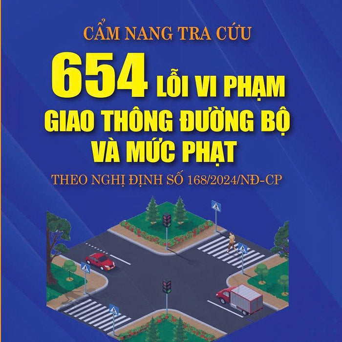 Cẩm Nang Tra Cứu 654 Lỗi Vi Phạm Giao Thông Đường Bộ Và Mức Phạt Theo Nghị Định Số 168/2024/Nđ-Cp