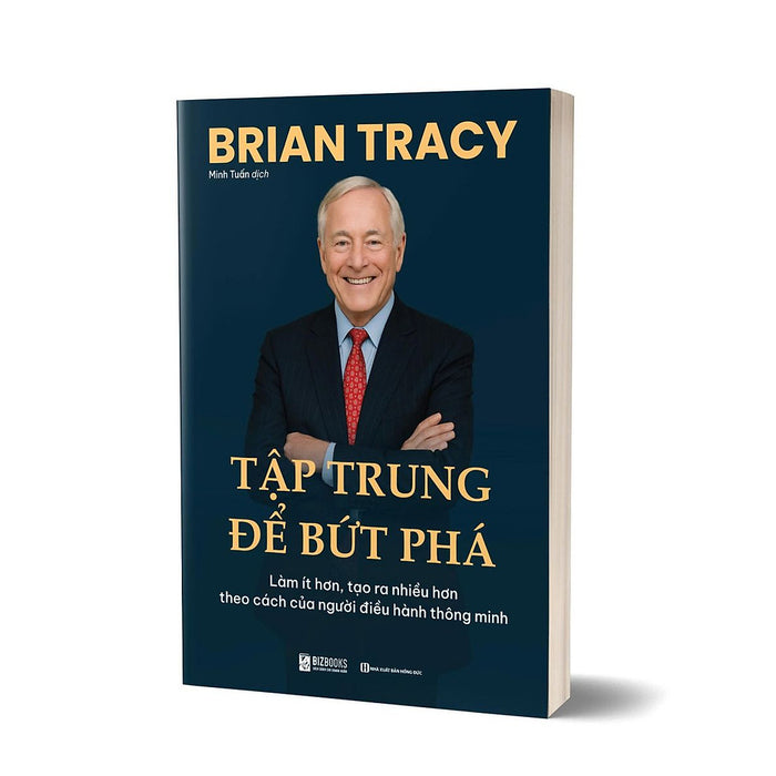 Sách Tập Trung Để Bứt Phá: Làm Ít Hơn, Tạo Ra Nhiều Hơn Theo Cách Của Người Điều Hành Thông Minh, Brian Tracy