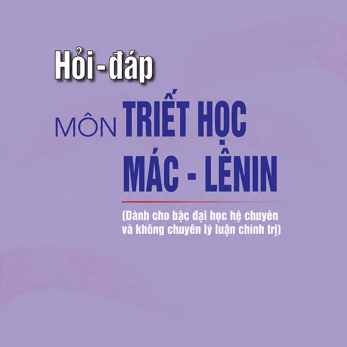 HỏI – ĐáP Môn TriếT HọC MáC – Lênin (DàNh Cho BậC ĐạI HọC Hệ Chuyên Và Không Chuyên Lý LuậN ChíNh Trị)