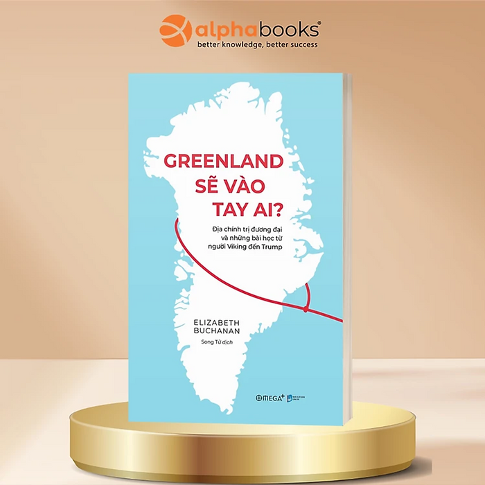 Greenland Sẽ Vào Tay Ai? Địa Chính Trị Đương Đại Và Những Bài Học Từ Người Viking Đến Trump - Elizabeth Buchanan - Alpha Books